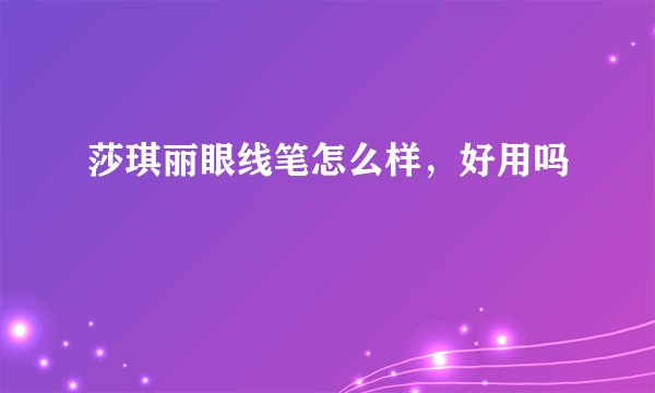 莎琪丽眼线笔怎么样，好用吗