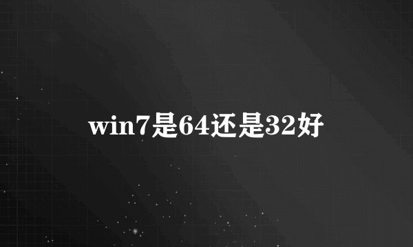 win7是64还是32好