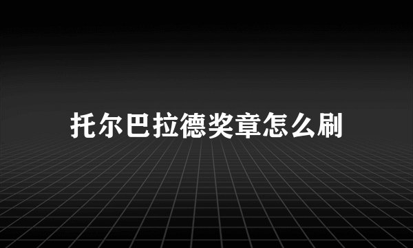 托尔巴拉德奖章怎么刷