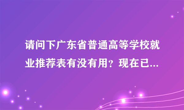 请问下广东省普通高等学校就业推荐表有没有用?现在已经毕业了。但是表被弄脏了需要补办么?