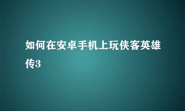 如何在安卓手机上玩侠客英雄传3