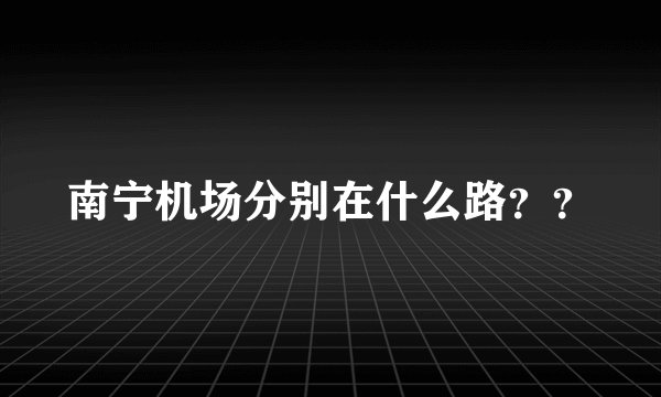 南宁机场分别在什么路？？
