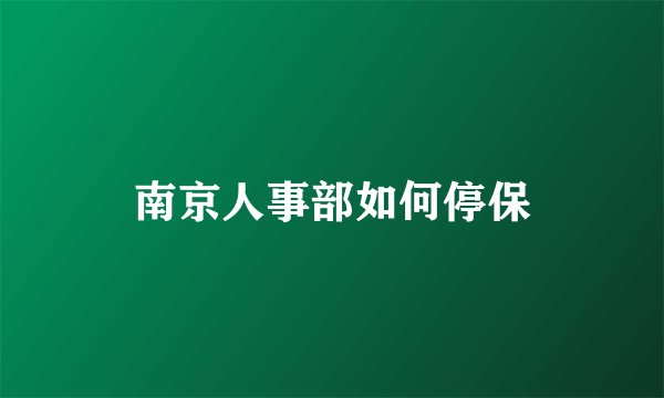 南京人事部如何停保