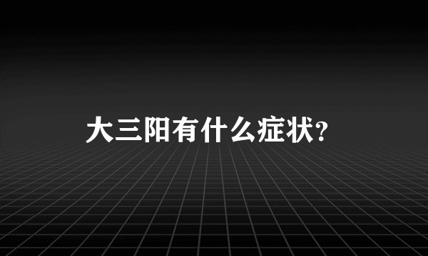 大三阳有什么症状？