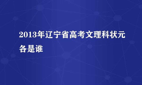 2013年辽宁省高考文理科状元各是谁