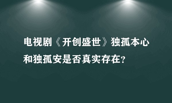 电视剧《开创盛世》独孤本心和独孤安是否真实存在？