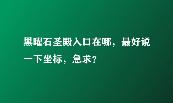 黑曜石圣殿入口在哪,最好说一下坐标,急求?