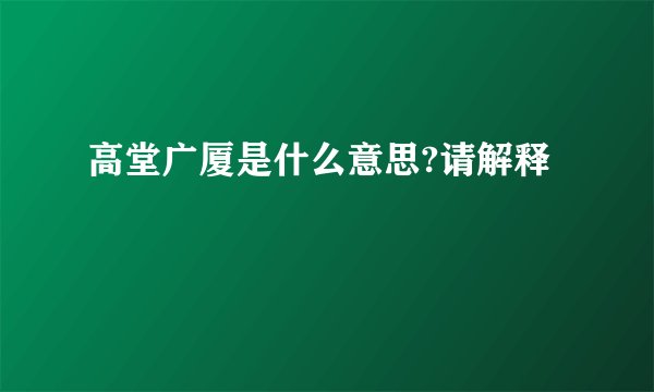 高堂广厦是什么意思?请解释