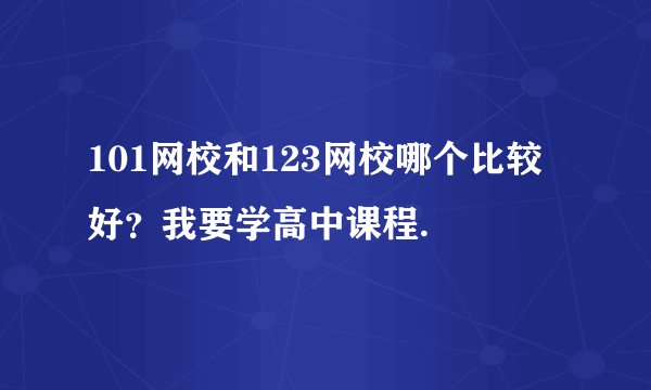 101网校和123网校哪个比较好?我要学高中课程.