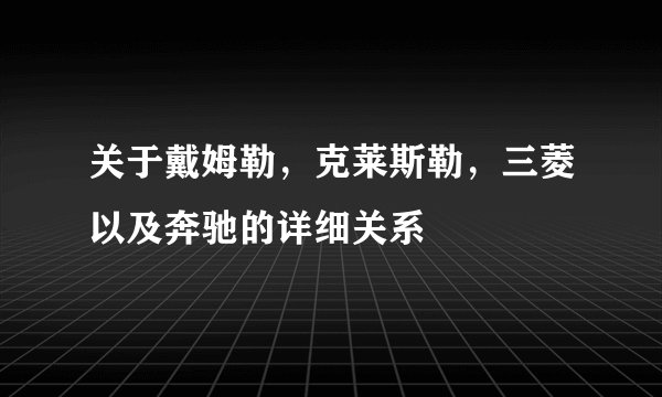 关于戴姆勒，克莱斯勒，三菱以及奔驰的详细关系