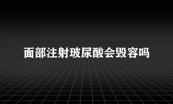 面部注射玻尿酸会毁容吗