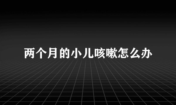 两个月的小儿咳嗽怎么办