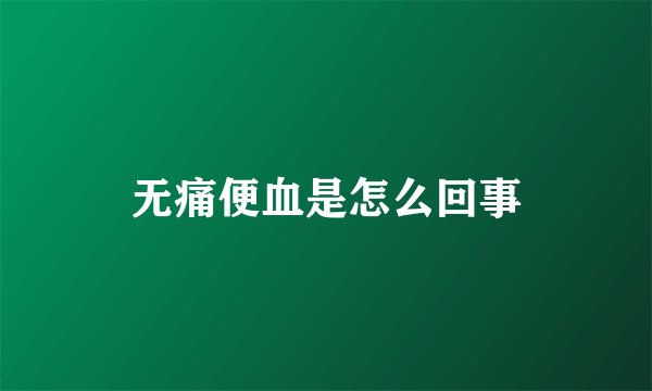 无痛便血是怎么回事