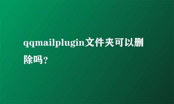 qqmailplugin文件夹可以删除吗?