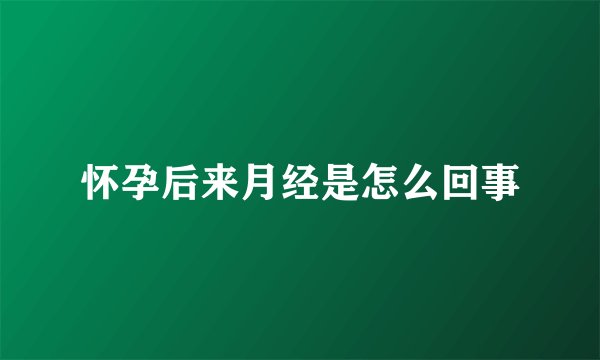 怀孕后来月经是怎么回事
