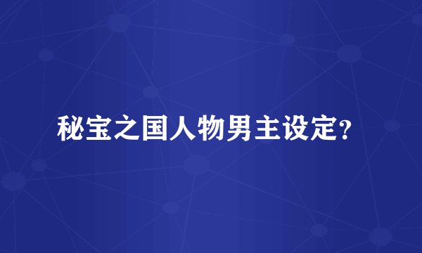 秘宝之国人物男主设定?
