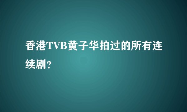香港TVB黄子华拍过的所有连续剧？