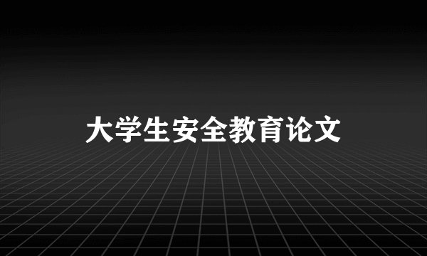 大学生安全教育论文
