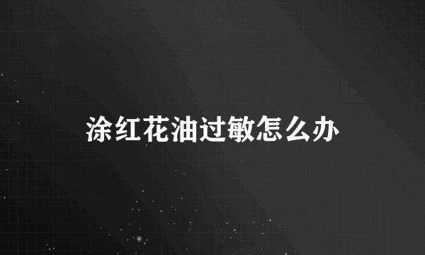 涂红花油过敏怎么办
