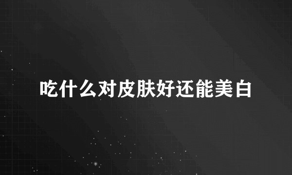 吃什么对皮肤好还能美白