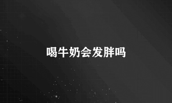 喝牛奶会发胖吗