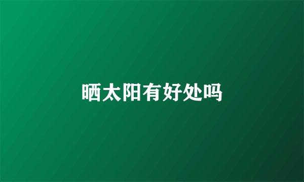 晒太阳有好处吗