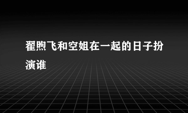 翟煦飞和空姐在一起的日子扮演谁