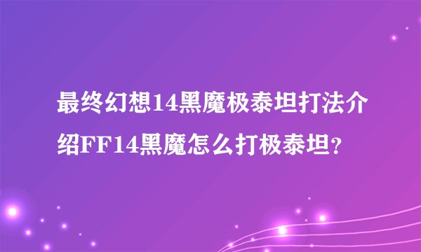 最终幻想14黑魔极泰坦打法介绍FF14黑魔怎么打极泰坦？