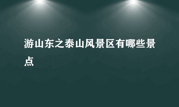 游山东之泰山风景区有哪些景点