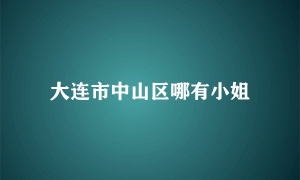 大连市中山区哪有小姐