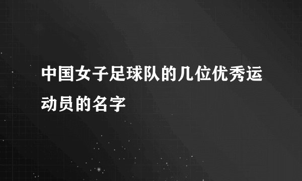 中国女子足球队的几位优秀运动员的名字