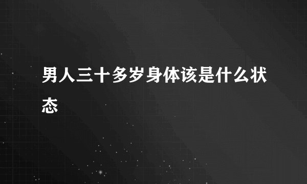 男人三十多岁身体该是什么状态