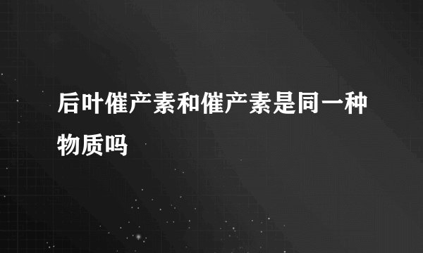 后叶催产素和催产素是同一种物质吗