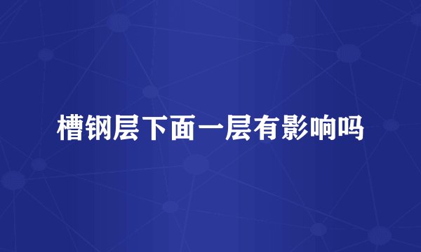 槽钢层下面一层有影响吗