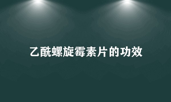 乙酰螺旋霉素片的功效