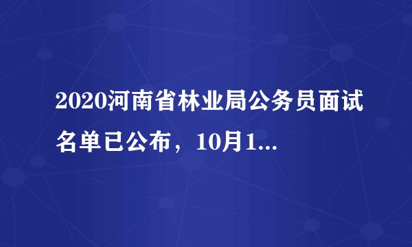 2020河南省林业局公务员面试名单已公布,10月12日进行面试资格确认