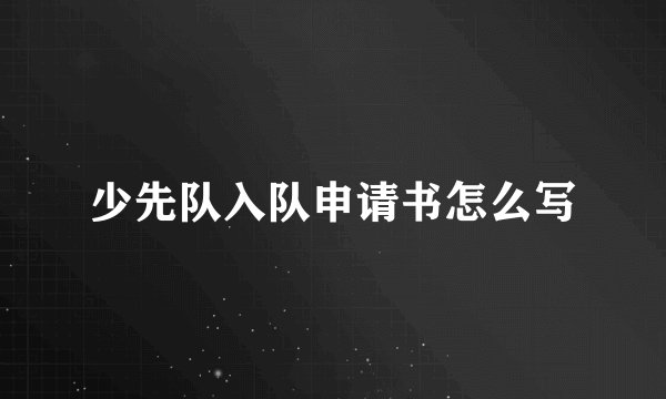 少先队入队申请书怎么写