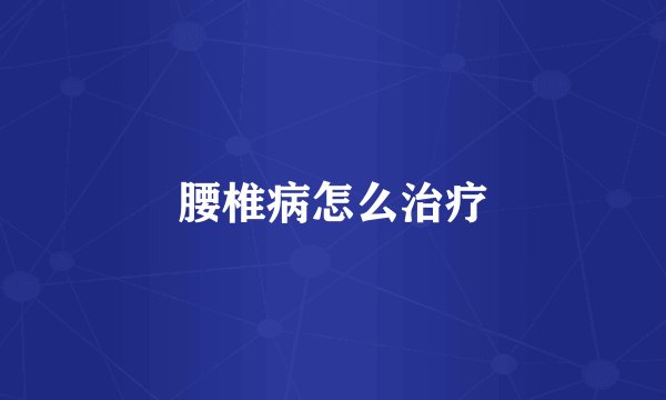 腰椎病怎么治疗
