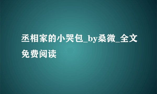 丞相家的小哭包_by桑微_全文免费阅读