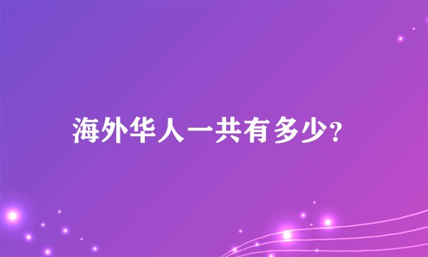 海外华人一共有多少？
