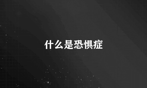什么是恐惧症
