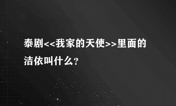 泰剧<<我家的天使>>里面的洁依叫什么？