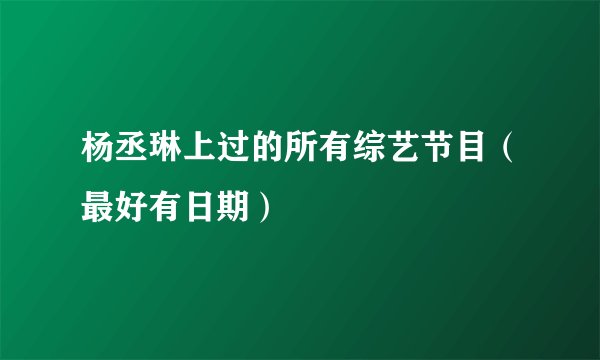 杨丞琳上过的所有综艺节目（最好有日期）