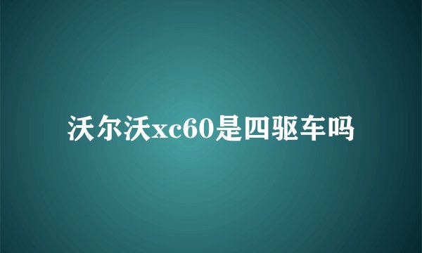 沃尔沃xc60是四驱车吗