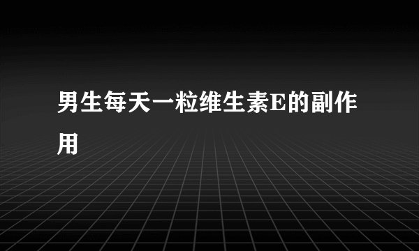 男生每天一粒维生素E的副作用