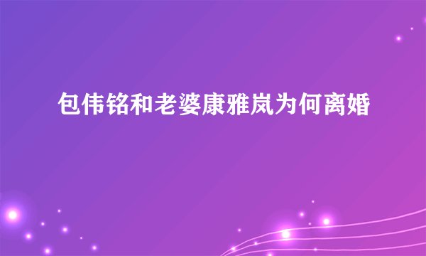 包伟铭和老婆康雅岚为何离婚