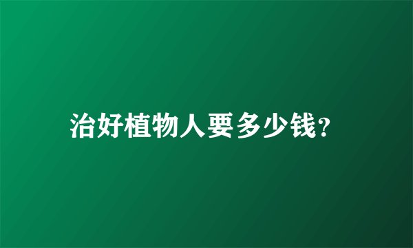 治好植物人要多少钱？