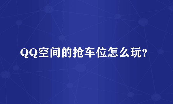 QQ空间的抢车位怎么玩？