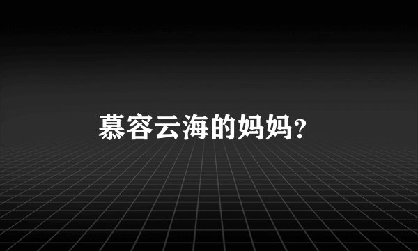 慕容云海的妈妈?