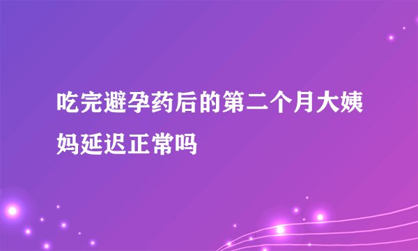 吃完避孕药后的第二个月大姨妈延迟正常吗